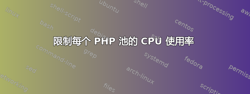 限制每个 PHP 池的 CPU 使用率