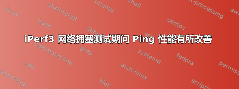 iPerf3 网络拥塞测试期间 Ping 性能有所改善