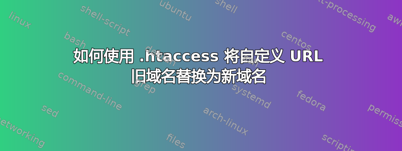 如何使用 .htaccess 将自定义 URL 旧域名替换为新域名