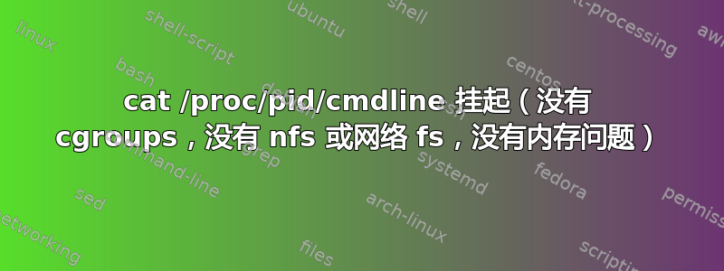 cat /proc/pid/cmdline 挂起（没有 cgroups，没有 nfs 或网络 fs，没有内存问题）