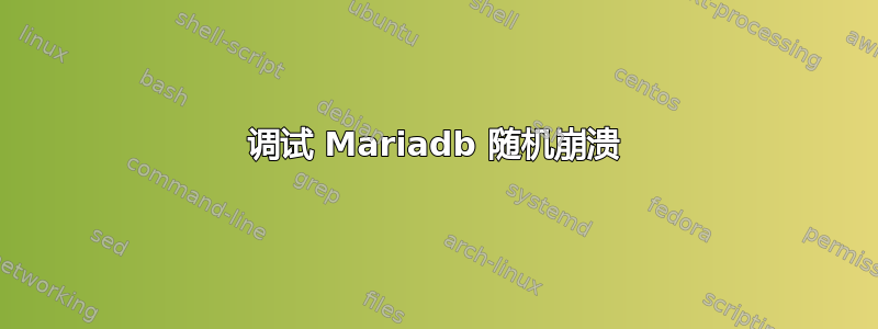 调试 Mariadb 随机崩溃