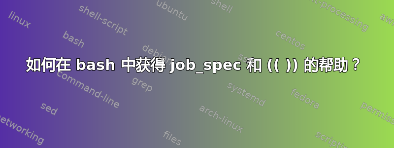 如何在 bash 中获得 job_spec 和 (( )) 的帮助？