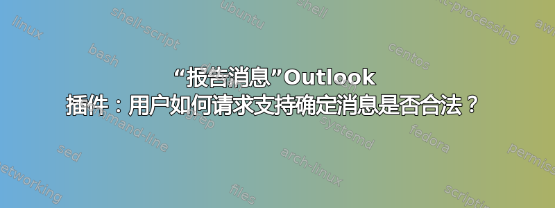 “报告消息”Outlook 插件：用户如何请求支持确定消息是否合法？