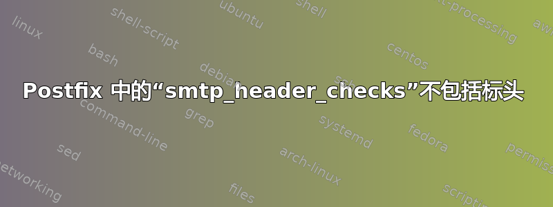 Postfix 中的“smtp_header_checks”不包括标头