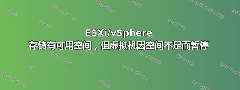 ESXi/vSphere 存储有可用空间，但虚拟机因空间不足而暂停