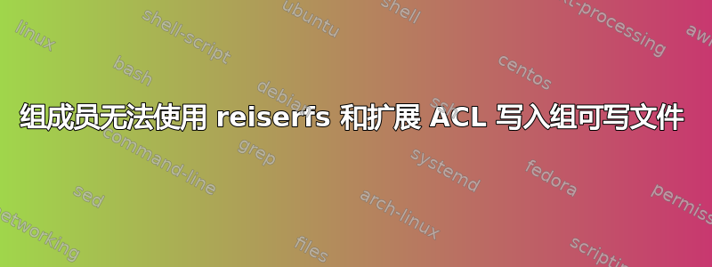 组成员无法使用 reiserfs 和扩展 ACL 写入组可写文件