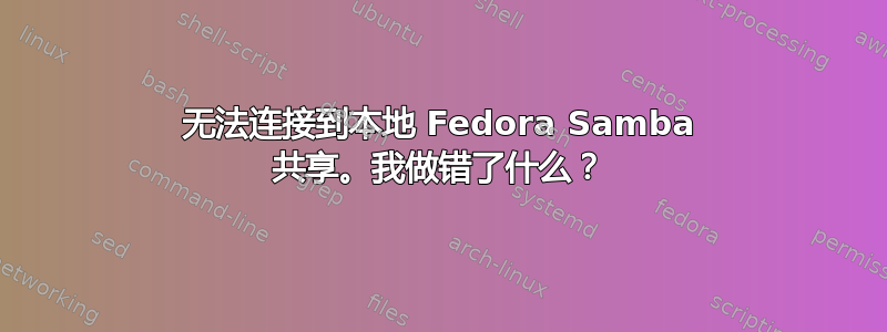 无法连接到本地 Fedora Samba 共享。我做错了什么？