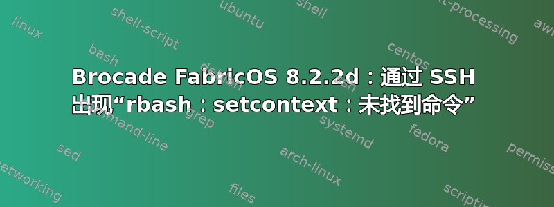 Brocade FabricOS 8.2.2d：通过 SSH 出现“rbash：setcontext：未找到命令”