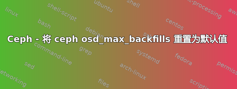 Ceph - 将 ceph osd_max_backfills 重置为默认值