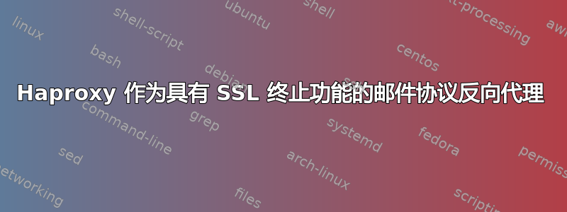 Haproxy 作为具有 SSL 终止功能的邮件协议反向代理