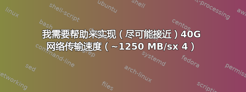 我需要帮助来实现（尽可能接近）40G 网络传输速度（~1250 MB/sx 4）