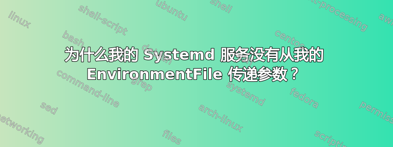 为什么我的 Systemd 服务没有从我的 EnvironmentFile 传递参数？