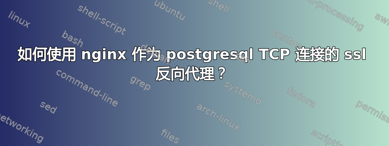 如何使用 nginx 作为 postgresql TCP 连接的 ssl 反向代理？