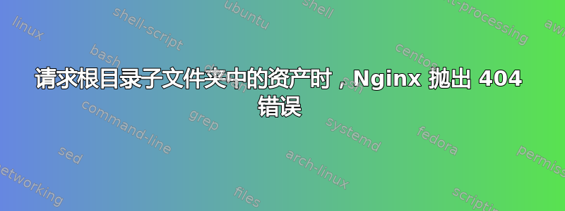 请求根目录子文件夹中的资产时，Nginx 抛出 404 错误