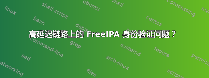 高延迟链路上的 FreeIPA 身份验证问题？