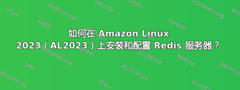 如何在 Amazon Linux 2023（AL2023）上安装和配置 Redis 服务器？