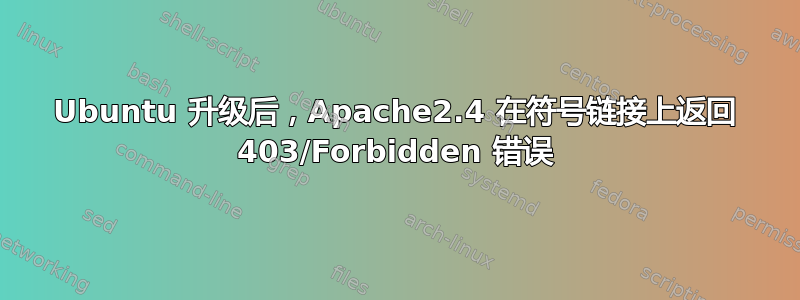 Ubuntu 升级后，Apache2.4 在符号链接上返回 403/Forbidden 错误