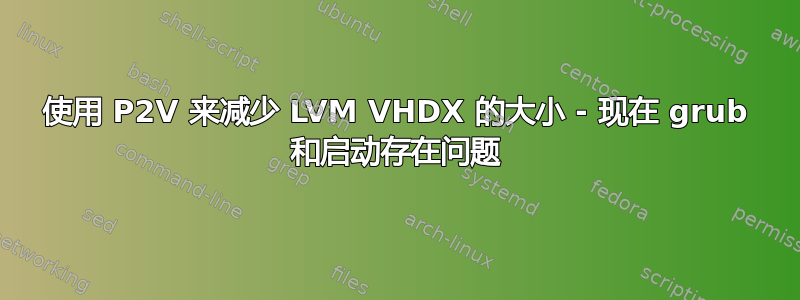 使用 P2V 来减少 LVM VHDX 的大小 - 现在 grub 和启动存在问题