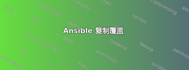 Ansible 复制覆盖