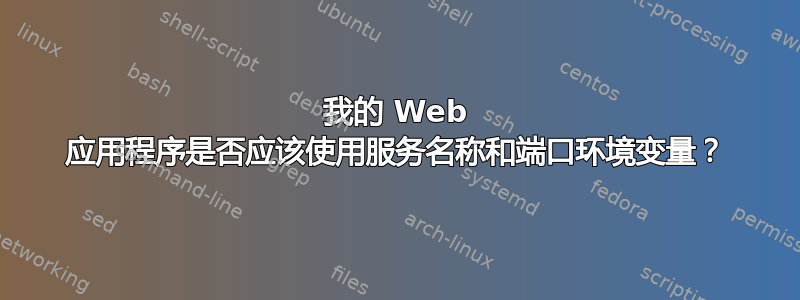 我的 Web 应用程序是否应该使用服务名称和端口环境变量？