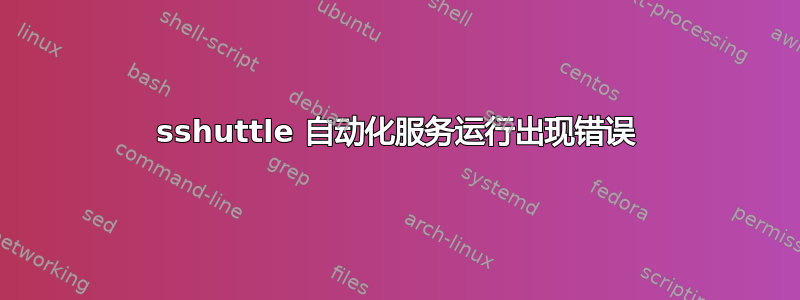 sshuttle 自动化服务运行出现错误