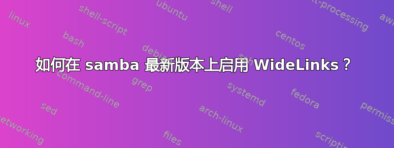 如何在 samba 最新版本上启用 WideLinks？