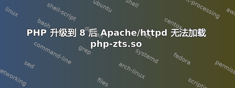 PHP 升级到 8 后 Apache/httpd 无法加载 php-zts.so