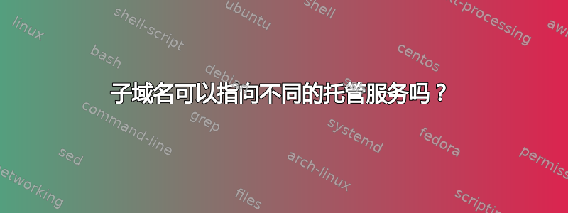 子域名可以指向不同的托管服务吗？