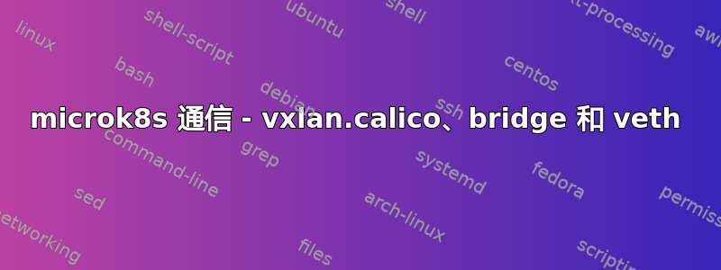 microk8s 通信 - vxlan.calico、bridge 和 veth