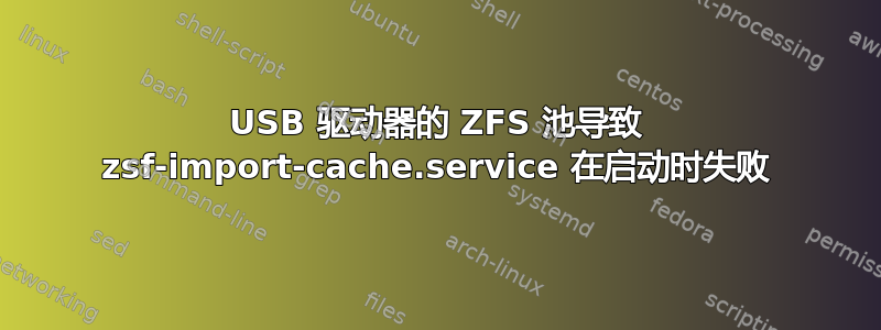 USB 驱动器的 ZFS 池导致 zsf-import-cache.service 在启动时失败