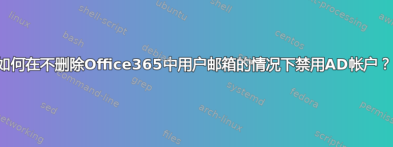 如何在不删除Office365中用户邮箱的情况下禁用AD帐户？