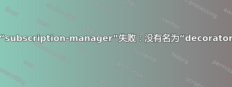 加载插件“subscription-manager”失败：没有名为“decorator”的模块