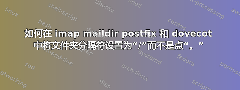 如何在 imap maildir postfix 和 dovecot 中将文件夹分隔符设置为“/”而不是点“。”