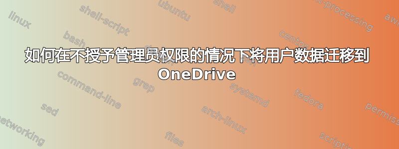 如何在不授予管理员权限的情况下将用户数据迁移到 OneDrive