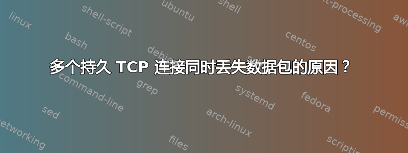 多个持久 TCP 连接同时丢失数据包的原因？