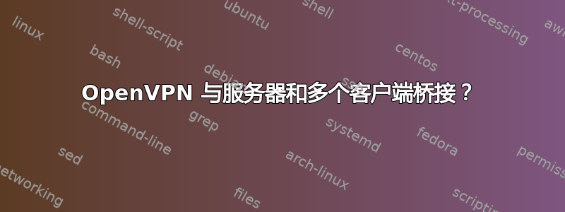 OpenVPN 与服务器和多个客户端桥接？