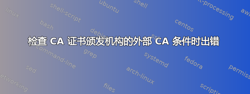 检查 CA 证书颁发机构的外部 CA 条件时出错