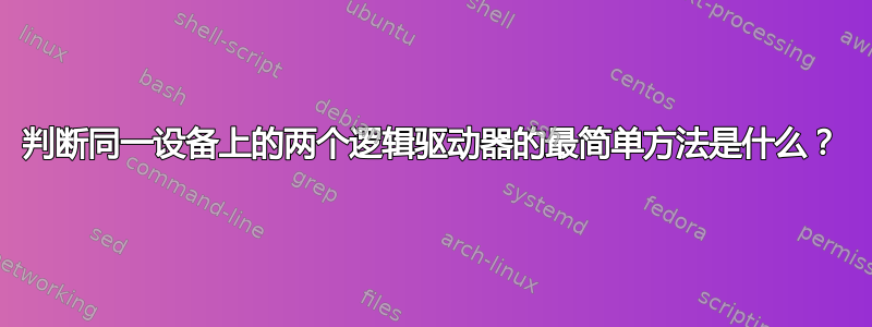 判断同一设备上的两个逻辑驱动器的最简单方法是什么？