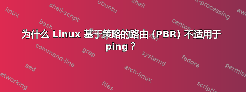 为什么 Linux 基于策略的路由 (PBR) 不适用于 ping？