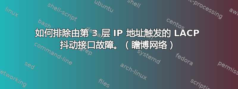 如何排除由第 3 层 IP 地址触发的 LACP 抖动接口故障。（瞻博网络）