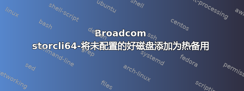 Broadcom storcli64-将未配置的好磁盘添加为热备用