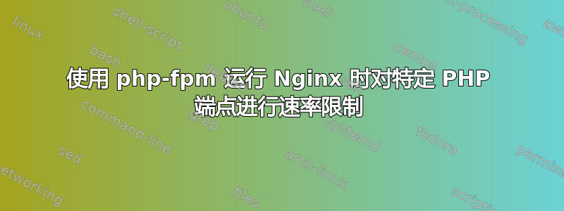 使用 php-fpm 运行 Nginx 时对特定 PHP 端点进行速率限制