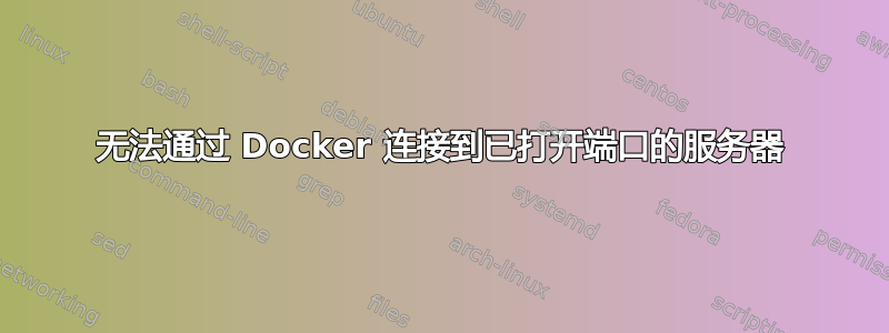 无法通过 Docker 连接到已打开端口的服务器