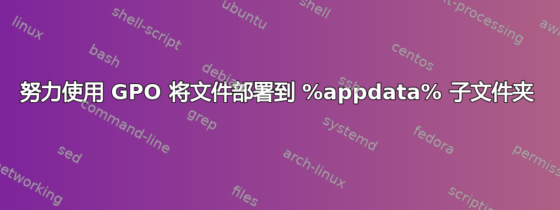 努力使用 GPO 将文件部署到 %appdata% 子文件夹