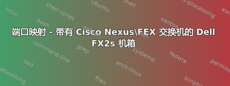 端口映射 - 带有 Cisco Nexus\FEX 交换机的 Dell FX2s 机箱