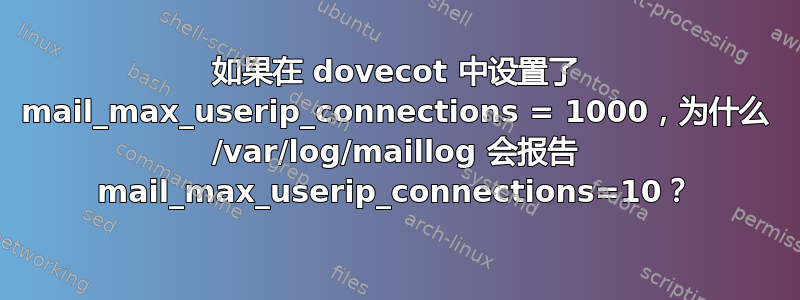 如果在 dovecot 中设置了 mail_max_userip_connections = 1000，为什么 /var/log/maillog 会报告 mail_max_userip_connections=10？