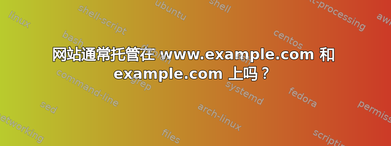 网站通常托管在 www.example.com 和 example.com 上吗？