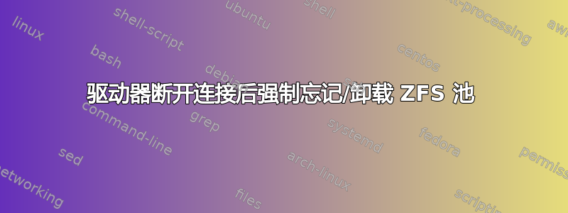 驱动器断开连接后强制忘记/卸载 ZFS 池