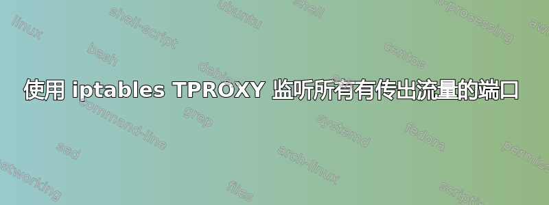 使用 iptables TPROXY 监听所有有传出流量的端口