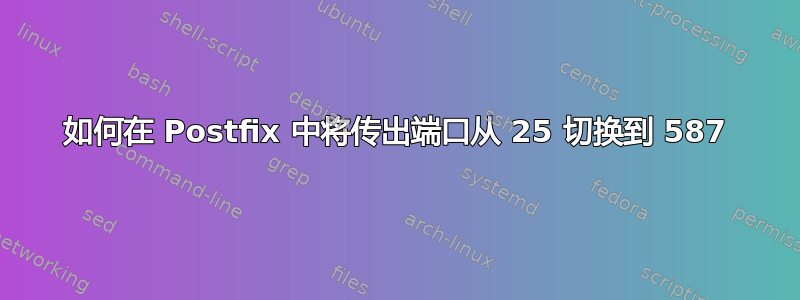 如何在 Postfix 中将传出端口从 25 切换到 587